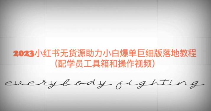 2023小红书无货源助力小白爆单巨细版落地教程(配学员工具箱和操作视频)【揭秘】|淘骐网赚资源库