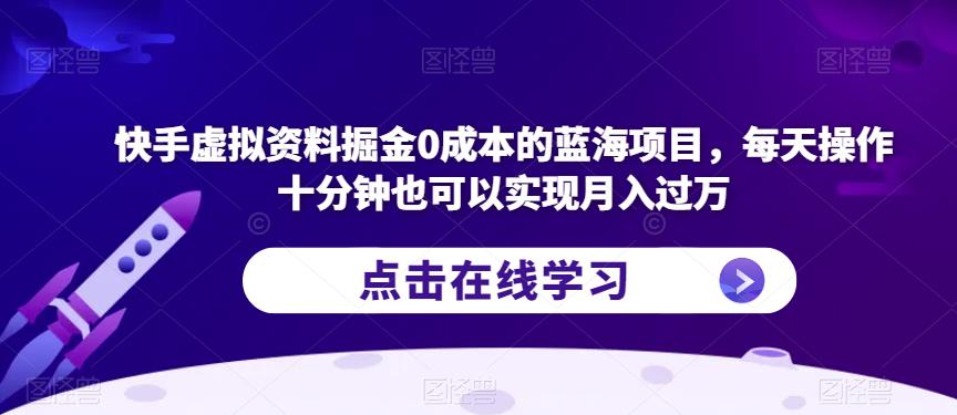 快手虚拟资料掘金0成本的蓝海项目,每天操作十分钟也可以实现月入过万【揭秘】|淘骐网赚资源库