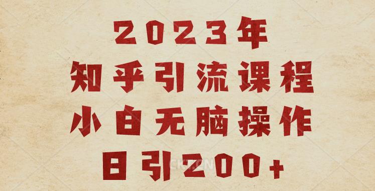 2023知乎引流课程，小白无脑操作日引200+【揭秘】|淘骐网赚资源库