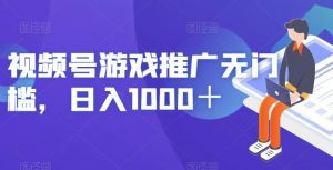 视频号游戏推广无门槛，日入1000＋【揭秘】|淘骐网赚资源库