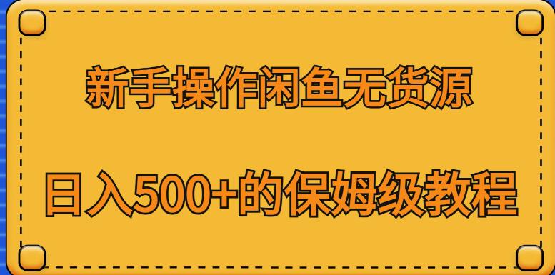 新手操作闲鱼无货源,日入500+的保姆级教程【揭秘】|淘骐网赚资源库