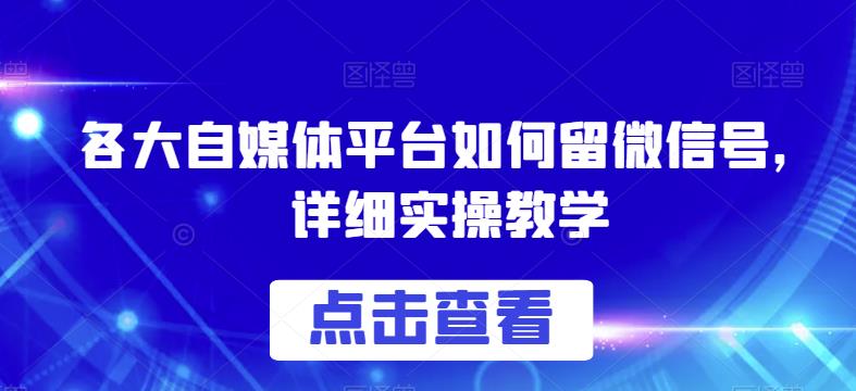 各大自媒体平台如何留微信号，详细实操教学【揭秘】|淘骐网赚资源库