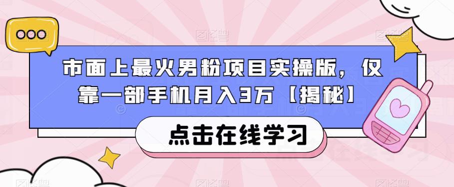 市面上最火男粉项目实操版,仅靠一部手机月入3万【揭秘】|淘骐网赚资源库