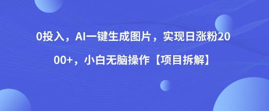 0投入,AI一键生成图片,实现日涨粉2000+,小白无脑操作【项目拆解】|淘骐网赚资源库
