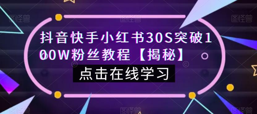 抖音快手小红书30S突破100W粉丝教程【揭秘】|淘骐网赚资源库
