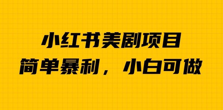 外面卖1980的小红书美剧项目,单日收益1000+,小众暴利的赛道【揭秘】|淘骐网赚资源库