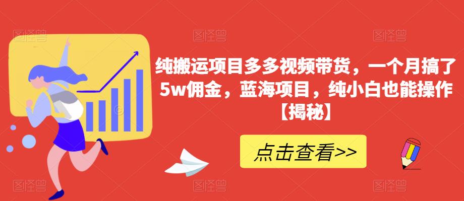 纯搬运项目多多视频带货,一个月搞了5w佣金,蓝海项目,纯小白也能操作【揭秘】|第一资源库