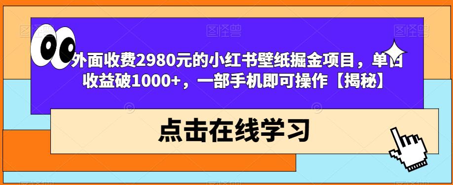 外面收费2980元的小红书壁纸掘金项目,单日收益破1000+,一部手机即可操作【揭秘】|淘骐网赚资源库