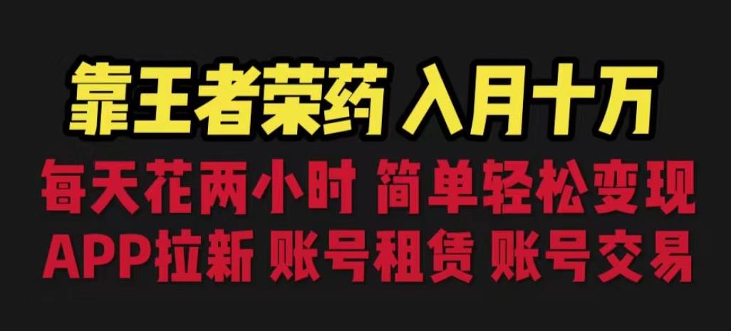 靠王者荣耀，月入十万，每天花两小时。多种变现，拉新、账号租赁，账号交易【揭秘】-第一资源库