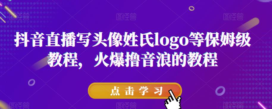 抖音直播写头像姓氏logo等保姆级教程，火爆撸音浪教程【揭秘】|淘骐网赚资源库