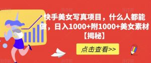 快手美女写真项目,什么人都能做,日入1000+附1000+美女素材【揭秘】|淘骐网赚资源库