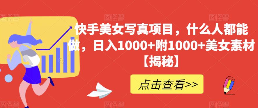 快手美女写真项目,什么人都能做,日入1000+附1000+美女素材【揭秘】|淘骐网赚资源库