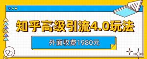 外面收费1980知乎高级引流4.0玩法，纯实操课程【揭秘】|淘骐网赚资源库