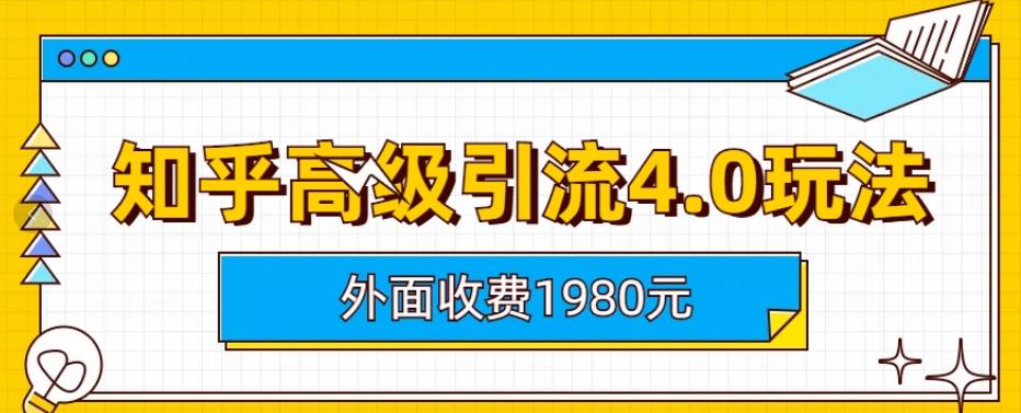 外面收费1980知乎高级引流4.0玩法，纯实操课程【揭秘】|淘骐网赚资源库