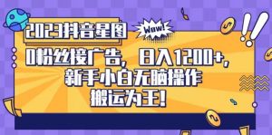 抖音星图0粉接广告，新手小白无脑操作日入1200+，无上限无门槛，搬运为王！【揭秘】|淘骐网赚资源库