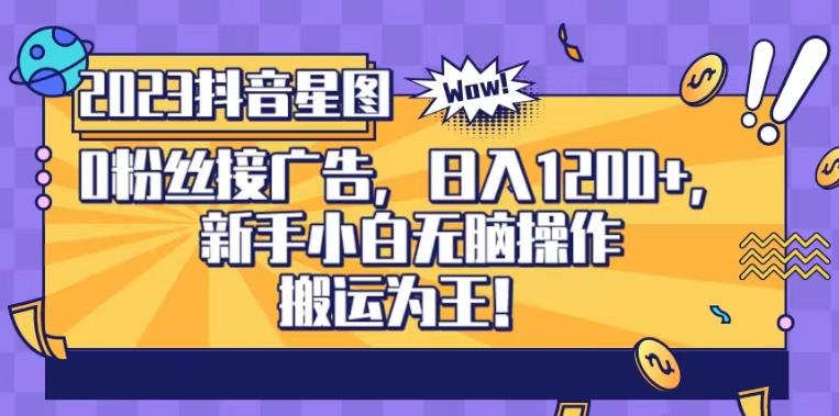 抖音星图0粉接广告，新手小白无脑操作日入1200+，无上限无门槛，搬运为王！【揭秘】|淘骐网赚资源库