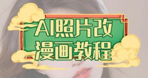 AI照片改漫画教程，0基础小白也能操作【揭秘】|淘骐网赚资源库