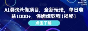 Ai漫改头像项目，全新玩法，单日收益1000+，保姆级教程【揭秘】|淘骐网赚资源库