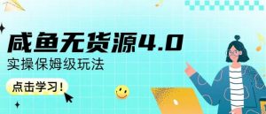 咸鱼无货源4.0实操保姆级玩法，适合新手小白|淘骐网赚资源库