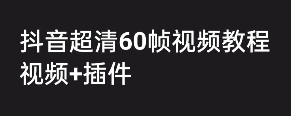 外面收费2300的抖音高清60帧视频教程，保证你能学会如何制作视频（教程+插件）|淘骐网赚资源库