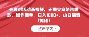 夫妻对话动画视频,无需文案条条爆款,操作简单,日入1000+,小白福音【揭秘】|淘骐网赚资源库