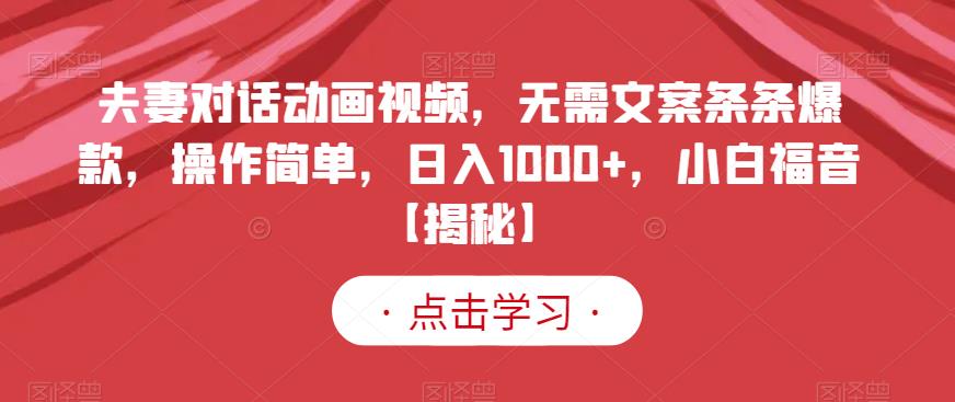 夫妻对话动画视频,无需文案条条爆款,操作简单,日入1000+,小白福音【揭秘】|淘骐网赚资源库
