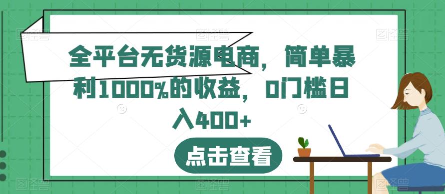 全平台无货源电商,简单暴利1000%的收益,0门槛日入400+【揭秘】|淘骐网赚资源库