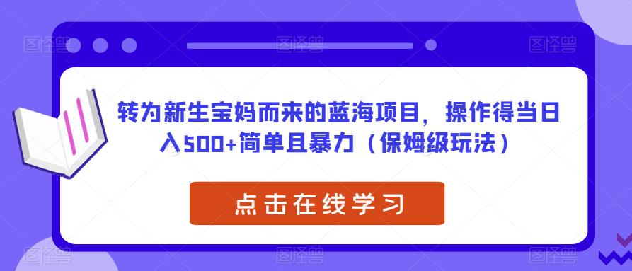 转为新生宝妈而来的蓝海项目,操作得当日入500+简单且暴力(保姆级玩法)【揭秘】|淘骐网赚资源库