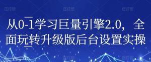 从0-1学习巨量引擎2.0,全面玩转升级版后台设置实操|淘骐网赚资源库