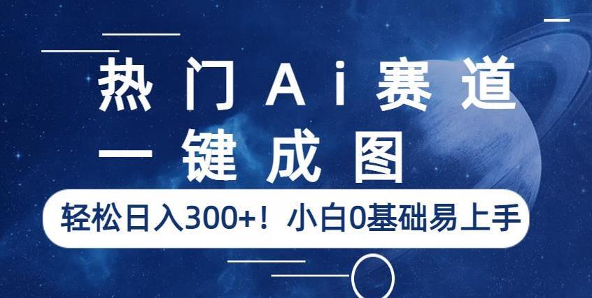 热门Ai赛道，一键成图，轻松日入300+！小白0基础易上手【揭秘】|淘骐网赚资源库