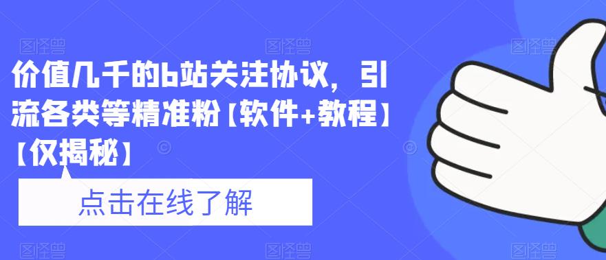 价值几千的b站关注协议，引流各类等精准粉【软件+教程】【仅揭秘】|淘骐网赚资源库