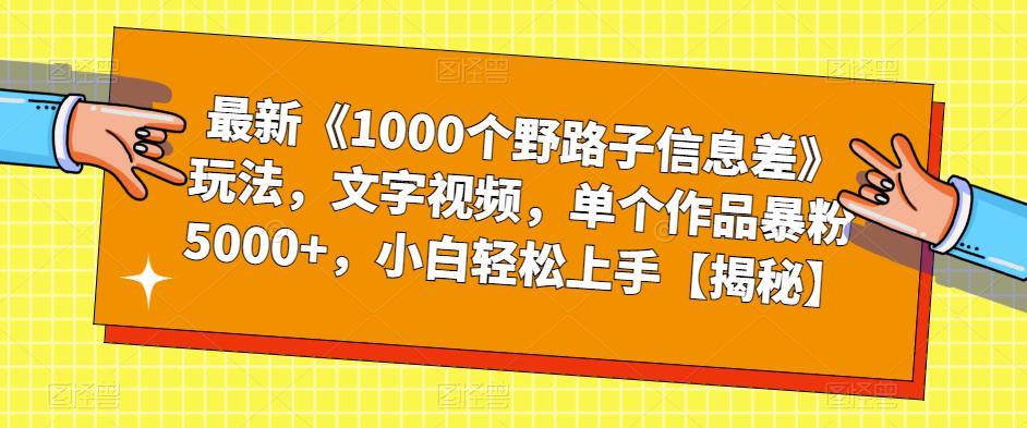 最新《1000个野路子信息差》玩法,文字视频,单个作品暴粉5000+,小白轻松上手【揭秘】|淘骐网赚资源库