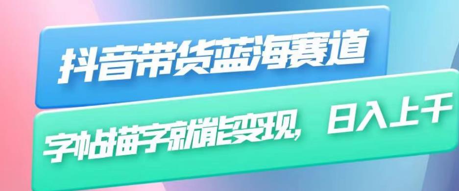 抖音带货蓝海赛道,无需真人出镜,字帖描字就能变现,日入上千(附带全套教程)|淘骐网赚资源库