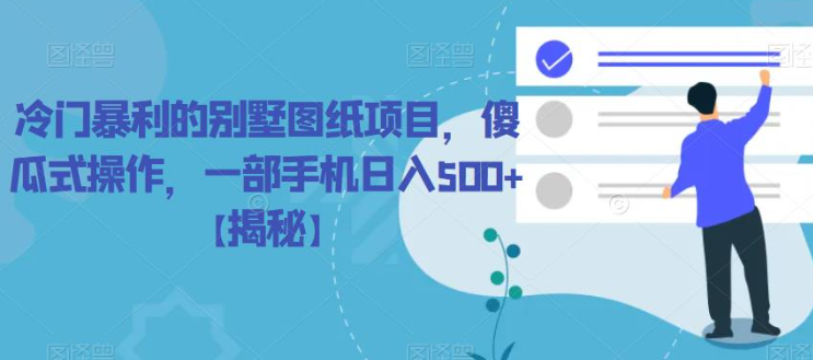 冷门暴利的别墅图纸项目，傻瓜式操作，一部手机日入500+【揭秘】|淘骐网赚资源库