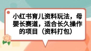 小红书育儿资料玩法,母婴长赛道,适合长久操作的项目(资料打包)【揭秘】|第一资源库
