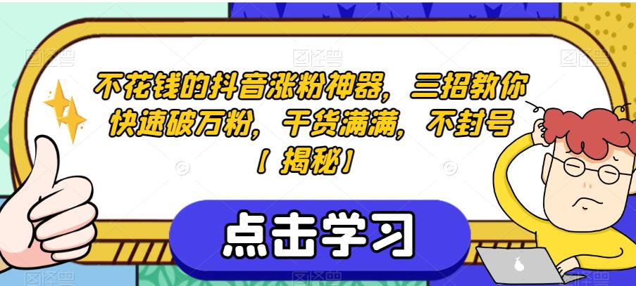 不花钱的抖音涨粉神器，三招教你快速破万粉，干货满满，不封号【揭秘】|淘骐网赚资源库
