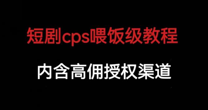 短剧cps喂饭级教学，内涵高佣授权渠道|淘骐网赚资源库