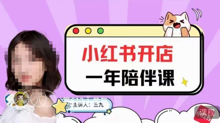 三九小红书开店一年陪伴课,从0到1玩赚小红书开店|淘骐网赚资源库