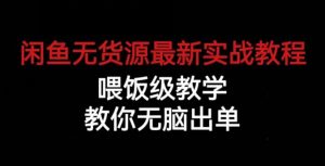 闲鱼无货源最新实战教程,喂饭级教学,教你无脑出单【揭秘】|淘骐网赚资源库