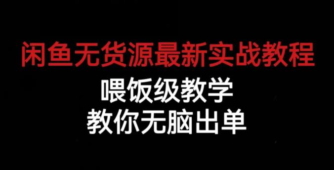 闲鱼无货源最新实战教程,喂饭级教学,教你无脑出单【揭秘】|淘骐网赚资源库