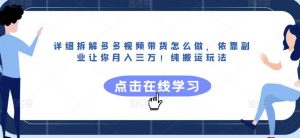 详细拆解多多视频带货怎么做,依靠副业让你月入三万!纯搬运玩法【揭秘】|淘骐网赚资源库