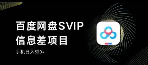 百度网盘SVIP信息差项目，0投入小白极速上手，手机稳定日入300+【揭秘】|淘骐网赚资源库