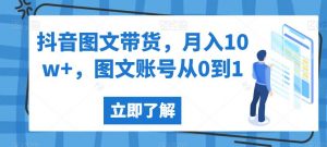 抖音图文带货,月入10w+,图文账号从0到1【揭秘】|第一资源库