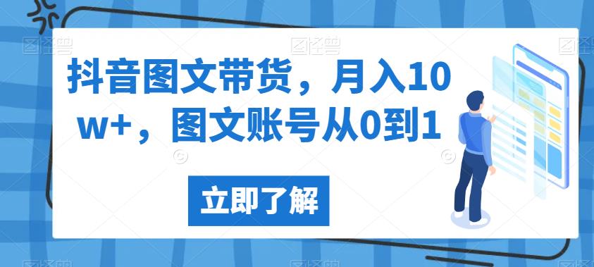 抖音图文带货,月入10w+,图文账号从0到1【揭秘】|淘骐网赚资源库