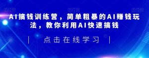 AI搞钱训练营,简单粗暴的AI赚钱玩法,教你利用AI快速搞钱|淘骐网赚资源库