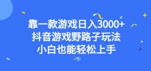 靠一款游戏日入3000+,抖音游戏野路子玩法,小白也能轻松上手【揭秘】|淘骐网赚资源库