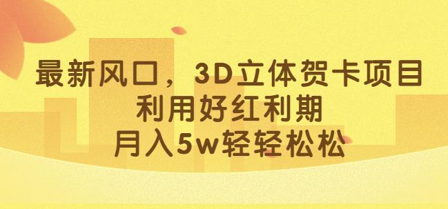 最新风口,3D立体贺卡项目,利用好红利期,月入5w轻轻松松【揭秘】|淘骐网赚资源库