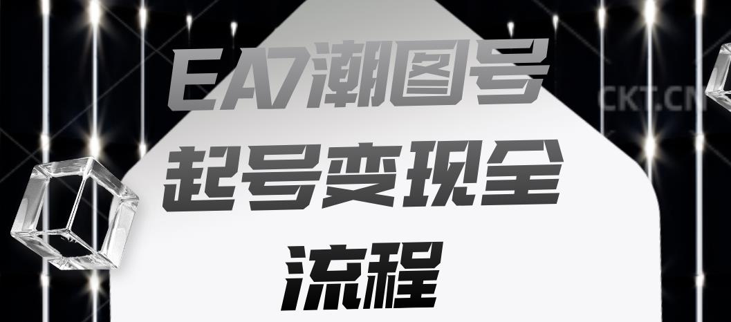 EA7潮图号起号变现全流程，快速起号飞速涨粉【揭秘】|淘骐网赚资源库