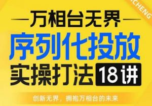 【万相台无界】序列化投放实操18讲线上实战班，全网首推，运营福音！|淘骐网赚资源库