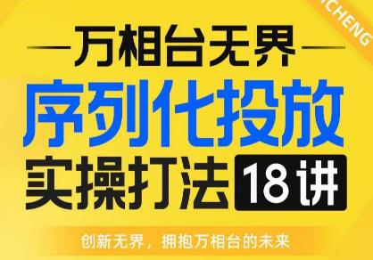 【万相台无界】序列化投放实操18讲线上实战班，全网首推，运营福音！|淘骐网赚资源库